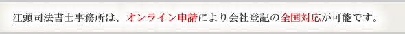 江頭司法書士事務所は、オンライン申請により会社登記の全国対応が可能です。